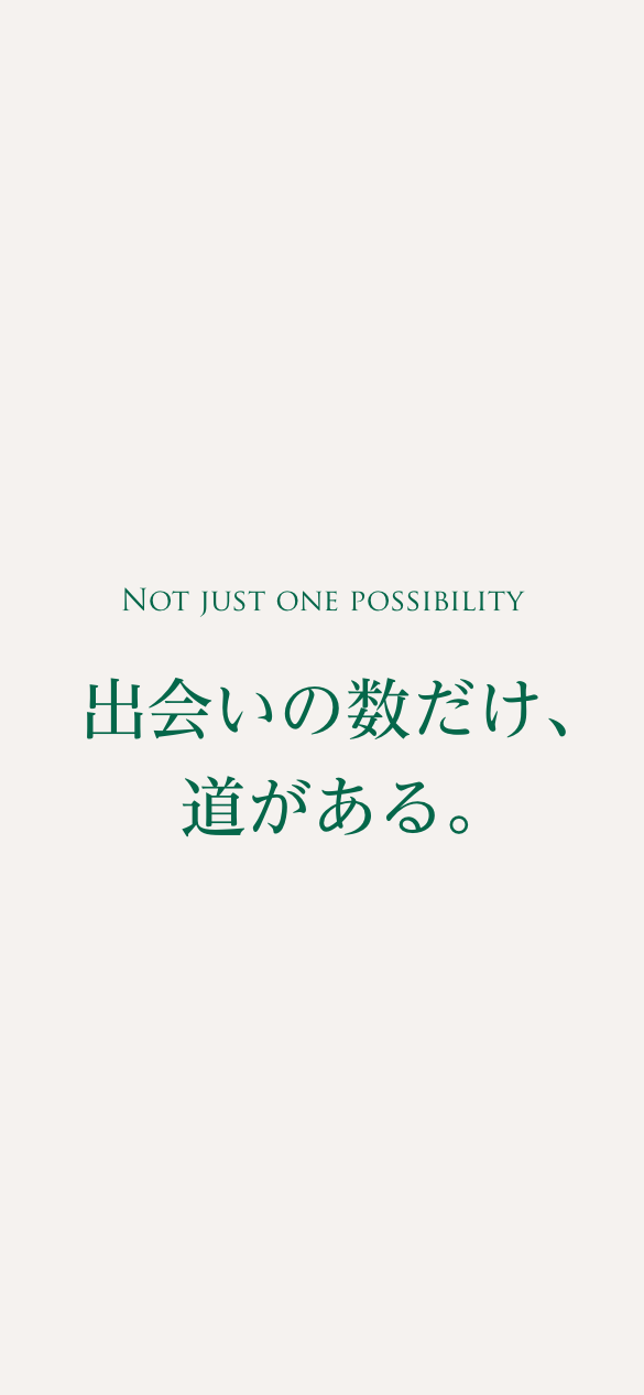 出会いの数だけ、道がある。